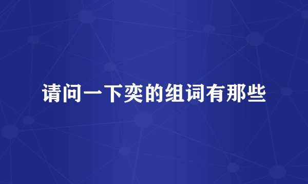请问一下奕的组词有那些
