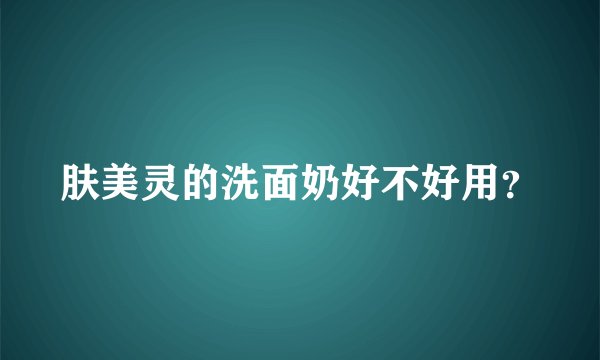 肤美灵的洗面奶好不好用？