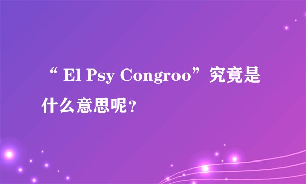 “ El Psy Congroo”究竟是什么意思呢？
