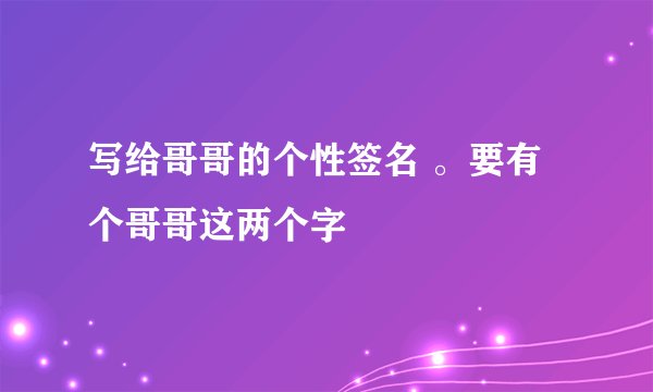 写给哥哥的个性签名 。要有个哥哥这两个字