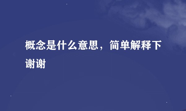概念是什么意思，简单解释下谢谢