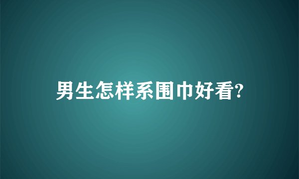 男生怎样系围巾好看?