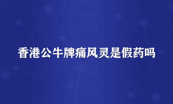 香港公牛牌痛风灵是假药吗