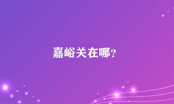 嘉峪关在哪？