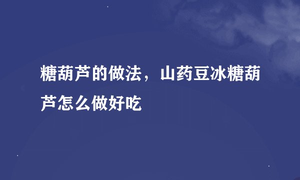 糖葫芦的做法，山药豆冰糖葫芦怎么做好吃