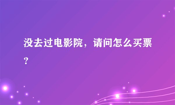 没去过电影院，请问怎么买票？