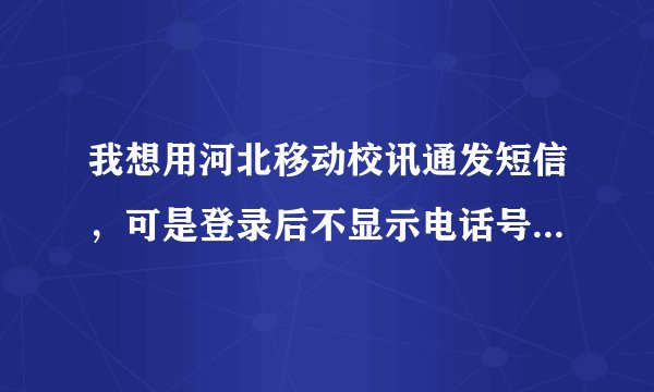 我想用河北移动校讯通发短信，可是登录后不显示电话号码，也没有师生互通，希望大家指教，谢谢