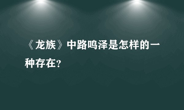《龙族》中路鸣泽是怎样的一种存在？