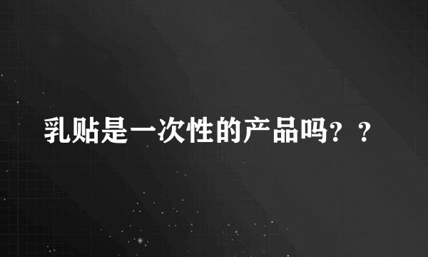 乳贴是一次性的产品吗？？