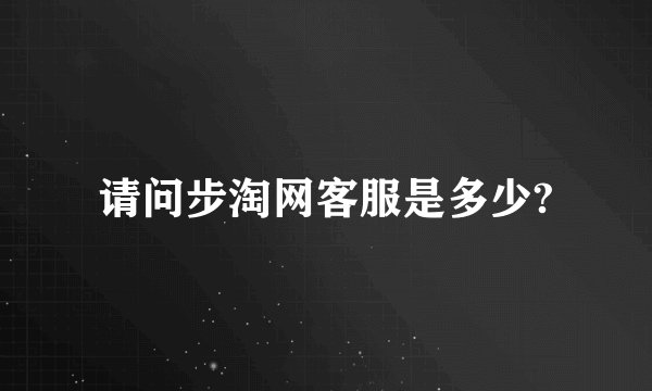 请问步淘网客服是多少?