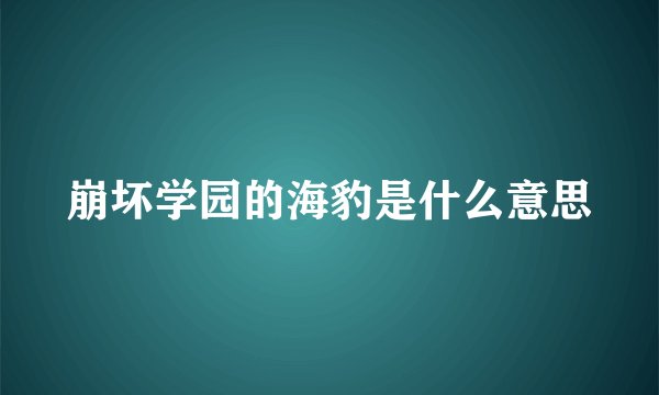 崩坏学园的海豹是什么意思