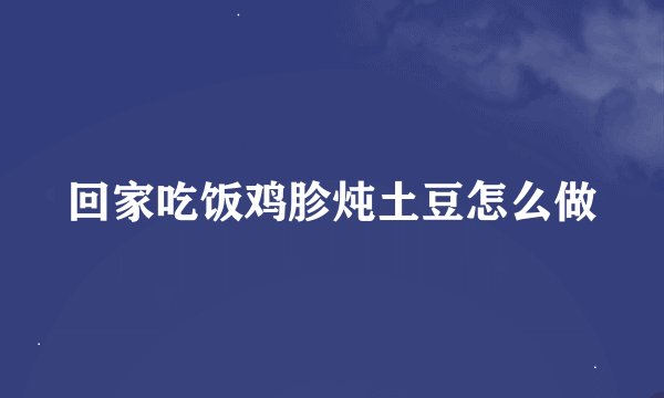 回家吃饭鸡胗炖土豆怎么做
