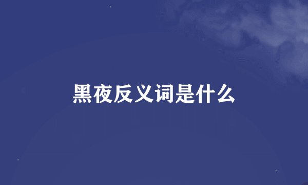 黑夜反义词是什么