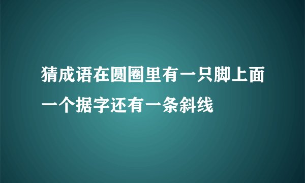 猜成语在圆圈里有一只脚上面一个据字还有一条斜线