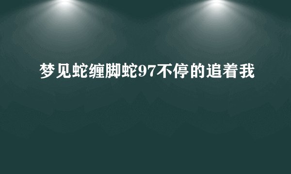 梦见蛇缠脚蛇97不停的追着我