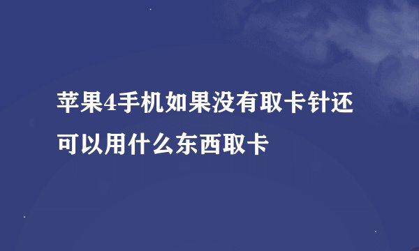 苹果4手机如果没有取卡针还可以用什么东西取卡