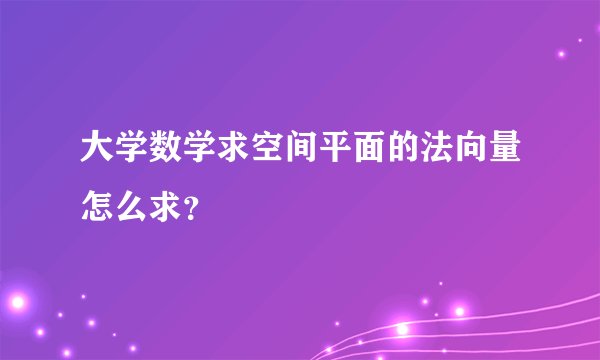 大学数学求空间平面的法向量怎么求？