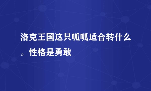 洛克王国这只呱呱适合转什么。性格是勇敢
