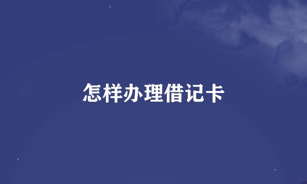 怎样办理借记卡