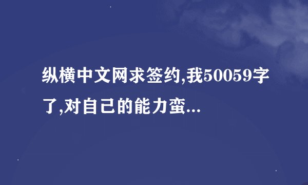 纵横中文网求签约,我50059字了,对自己的能力蛮有信心的