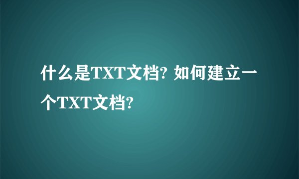 什么是TXT文档? 如何建立一个TXT文档?