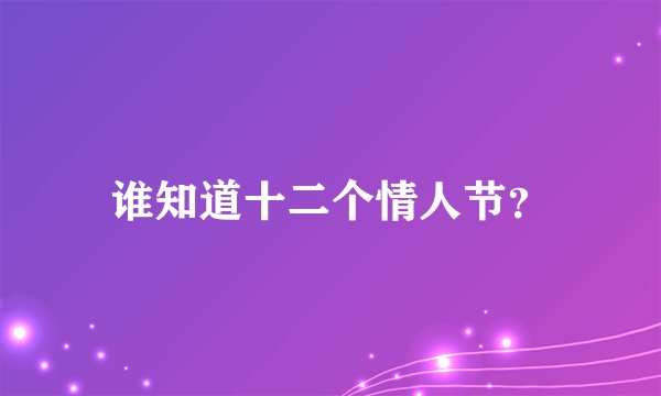 谁知道十二个情人节？