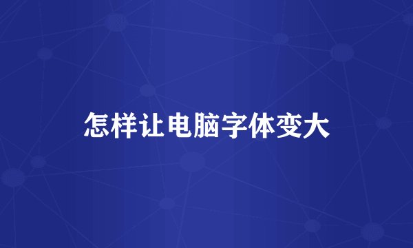 怎样让电脑字体变大
