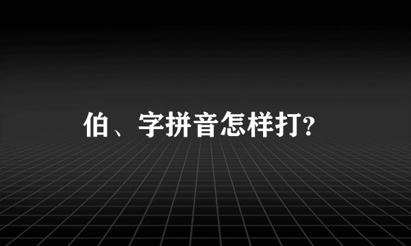 伯、字拼音怎样打？