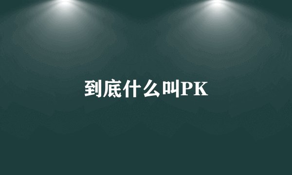到底什么叫PK