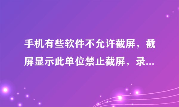 手机有些软件不允许截屏，截屏显示此单位禁止截屏，录屏后的视频是黑色的，如何破解？