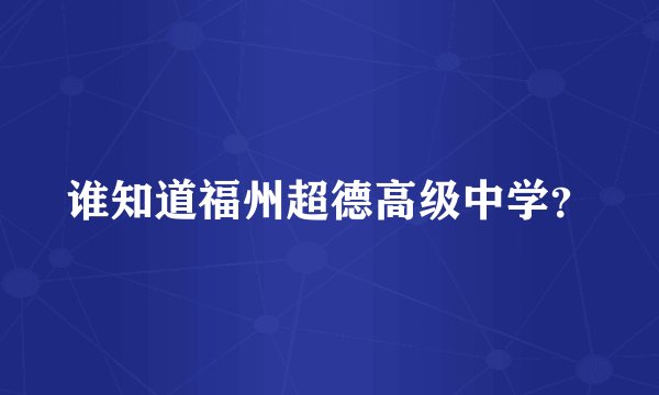 谁知道福州超德高级中学？