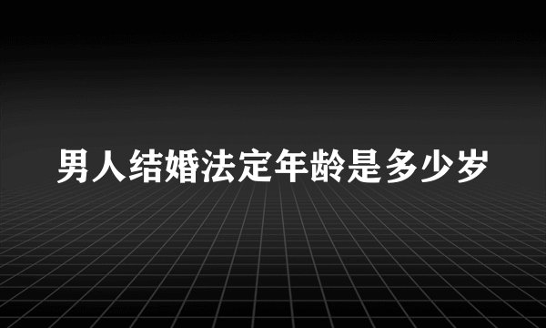 男人结婚法定年龄是多少岁
