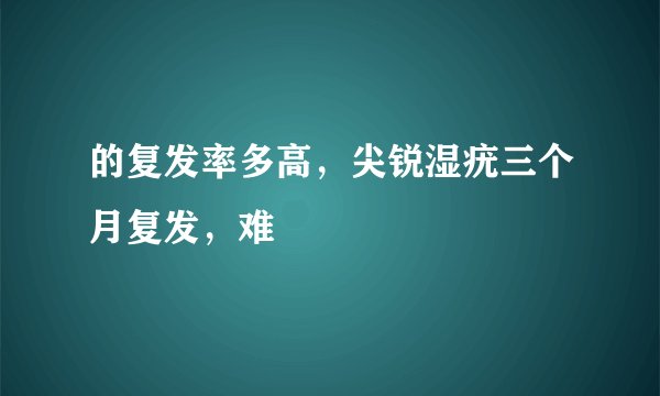 的复发率多高，尖锐湿疣三个月复发，难