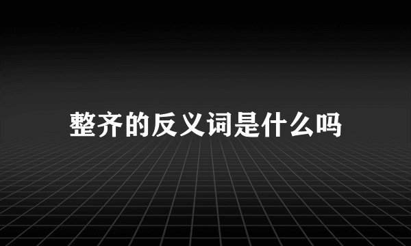 整齐的反义词是什么吗