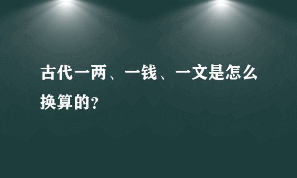 古代一两、一钱、一文是怎么换算的？