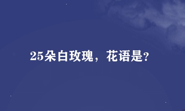 25朵白玫瑰,花语是?