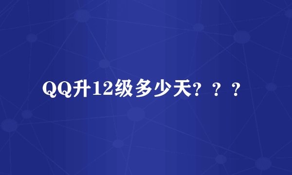 QQ升12级多少天？？？