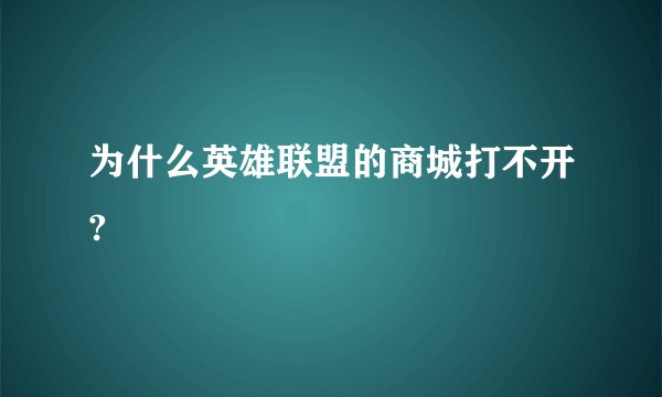 为什么英雄联盟的商城打不开?