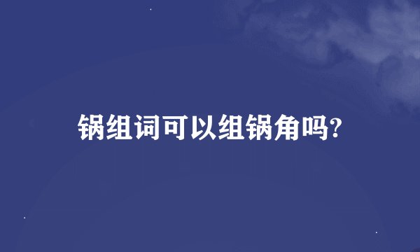 锅组词可以组锅角吗?