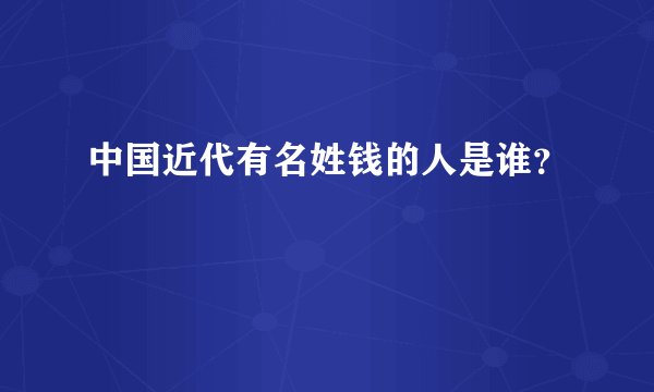中国近代有名姓钱的人是谁？