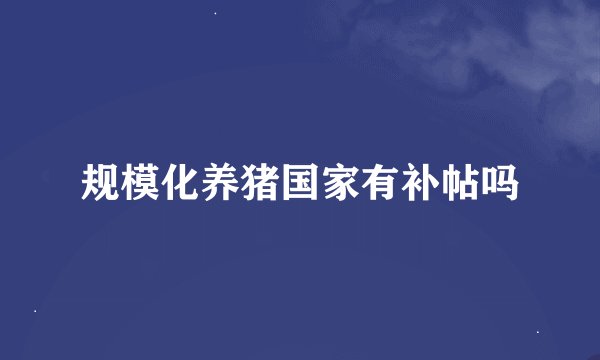 规模化养猪国家有补帖吗