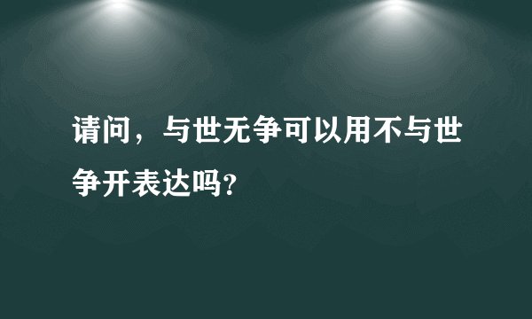 请问，与世无争可以用不与世争开表达吗？