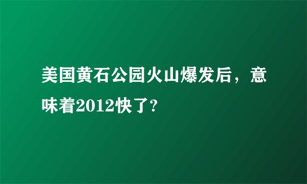 美国黄石公园火山爆发后，意味着2012快了?