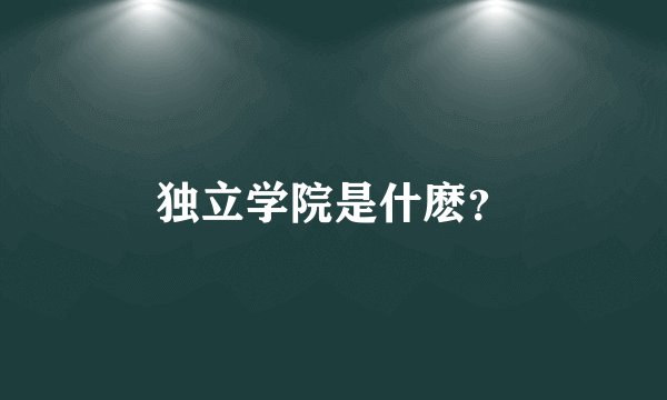 独立学院是什麽？