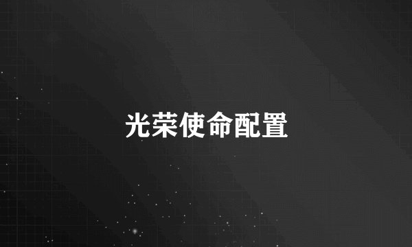 光荣使命配置