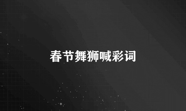 春节舞狮喊彩词