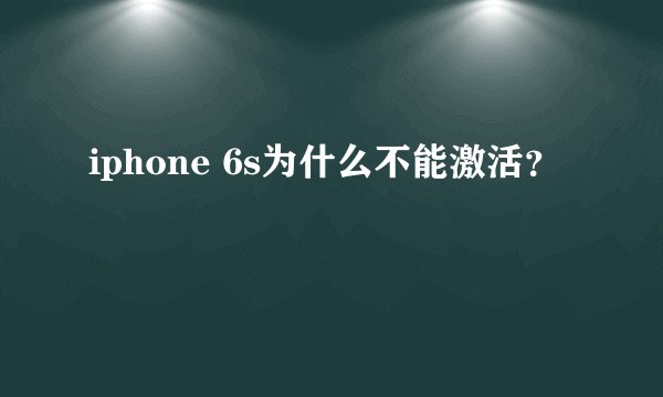 iphone 6s为什么不能激活？