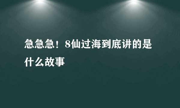 急急急！8仙过海到底讲的是什么故事