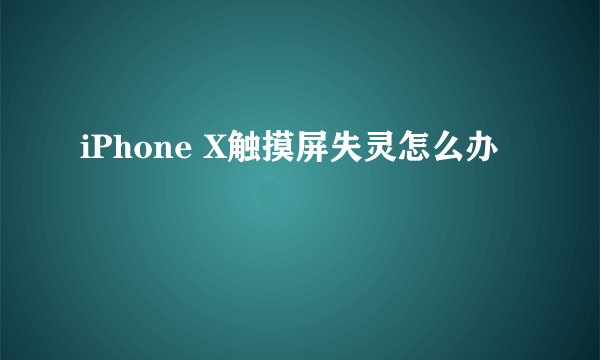 iPhone X触摸屏失灵怎么办