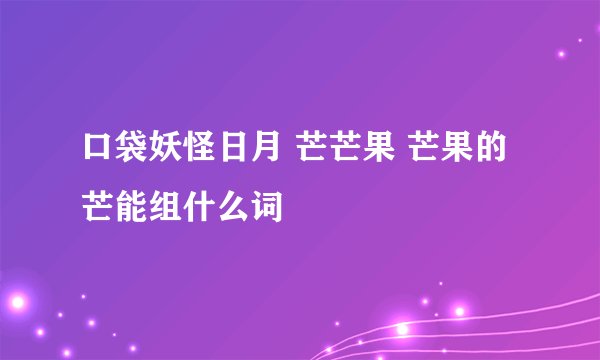 口袋妖怪日月 芒芒果 芒果的芒能组什么词